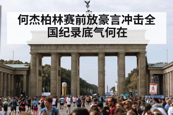 何杰柏林赛前放豪言冲击全国纪录底气何在