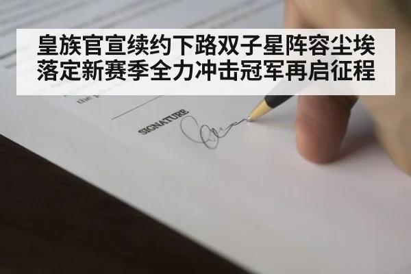 皇族官宣续约下路双子星阵容尘埃落定新赛季全力冲击冠军再启征程
