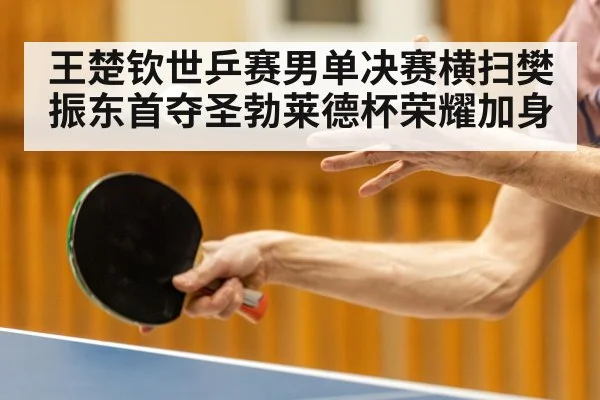 王楚钦世乒赛男单决赛横扫樊振东首夺圣勃莱德杯荣耀加身
