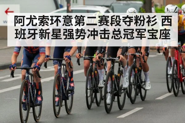 阿尤索环意第二赛段夺粉衫 西班牙新星强势冲击总冠军宝座