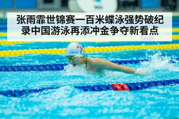 张雨霏世锦赛一百米蝶泳强势破纪录中国游泳再添冲金争夺新看点
