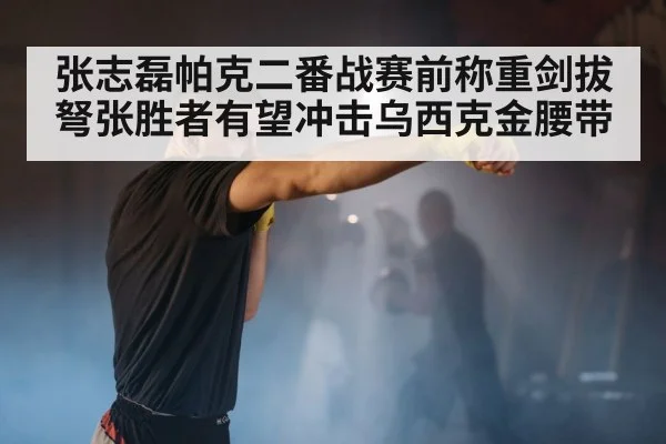 张志磊帕克二番战赛前称重剑拔弩张胜者有望冲击乌西克金腰带