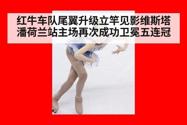 红牛车队尾翼升级立竿见影维斯塔潘荷兰站主场再次成功卫冕五连冠
