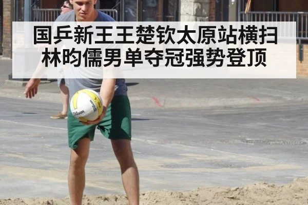 国乒新王王楚钦太原站横扫林昀儒男单夺冠强势登顶