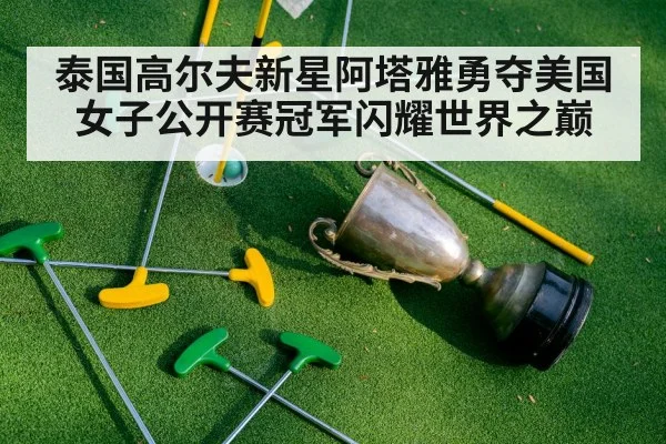 泰国高尔夫新星阿塔雅勇夺美国女子公开赛冠军闪耀世界之巅