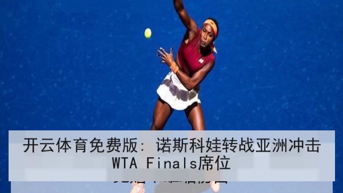 开云体育免费版: 诺斯科娃转战亚洲冲击WTA Finals席位 开云体育免费版: 诺斯科娃转战亚洲冲击WTA Finals席位
