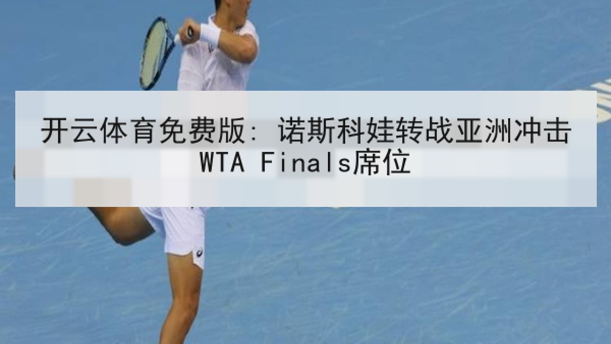 开云体育免费版: 诺斯科娃转战亚洲冲击WTA Finals席位
