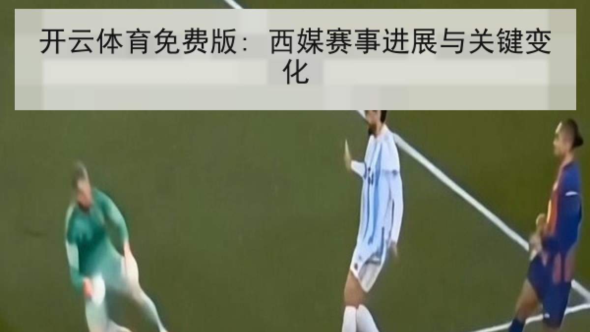 开云体育免费版: 西媒赛事进展与关键变化 开云体育免费版: 西媒赛事进展与关键变化