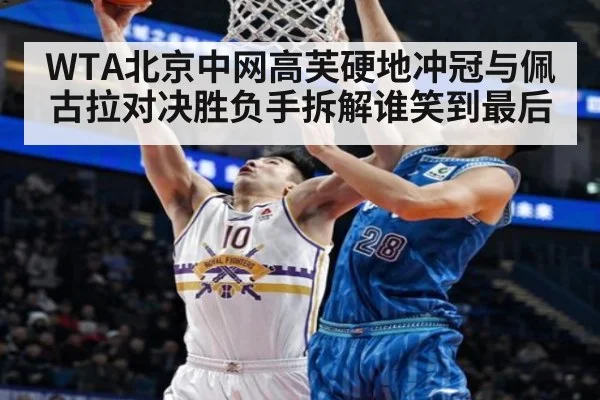 WTA北京中网高芙硬地冲冠与佩古拉对决胜负手拆解谁笑到最后