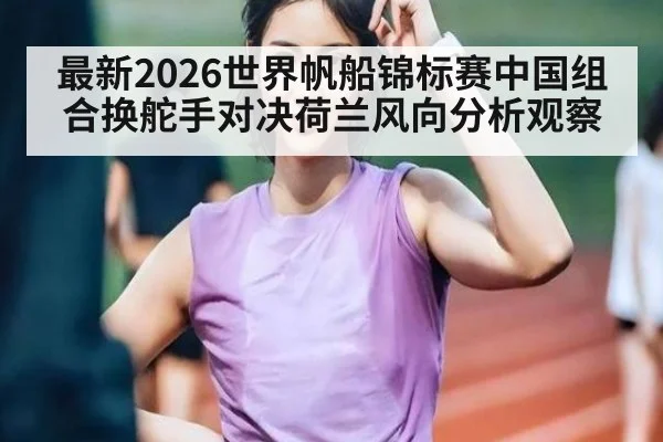 最新2026世界帆船锦标赛中国组合换舵手对决荷兰风向分析观察